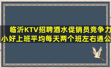 临沂KTV招聘酒水促销员竞争力小好上班平均每天两个班左右通公